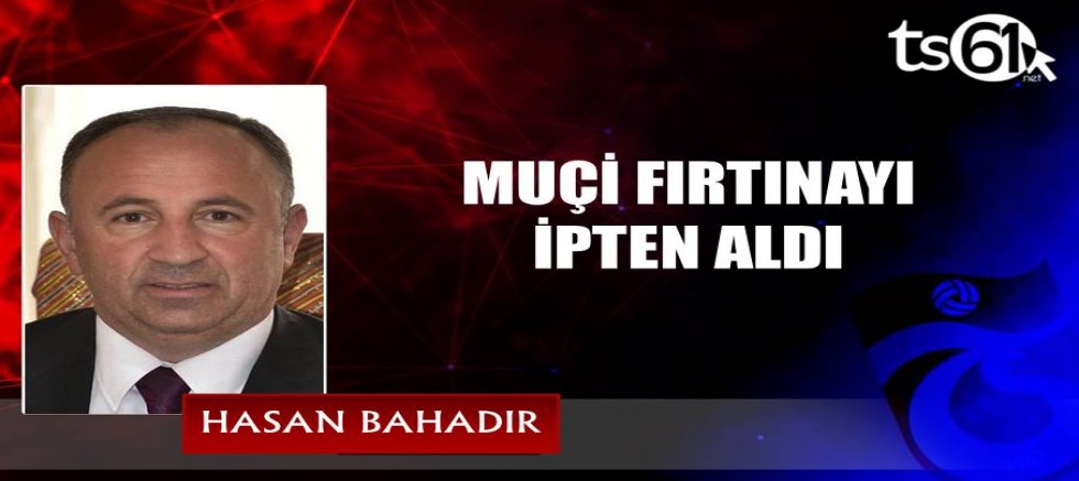 MUÇİ FIRTINAYI İPTEN ALDI