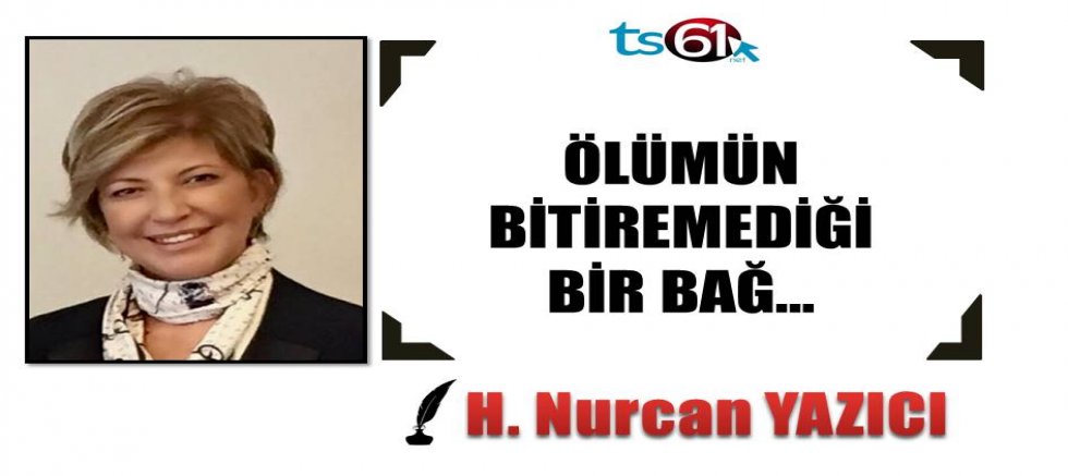 ÖLÜMÜN BİTİREMEDİĞİ BİR BAĞ…