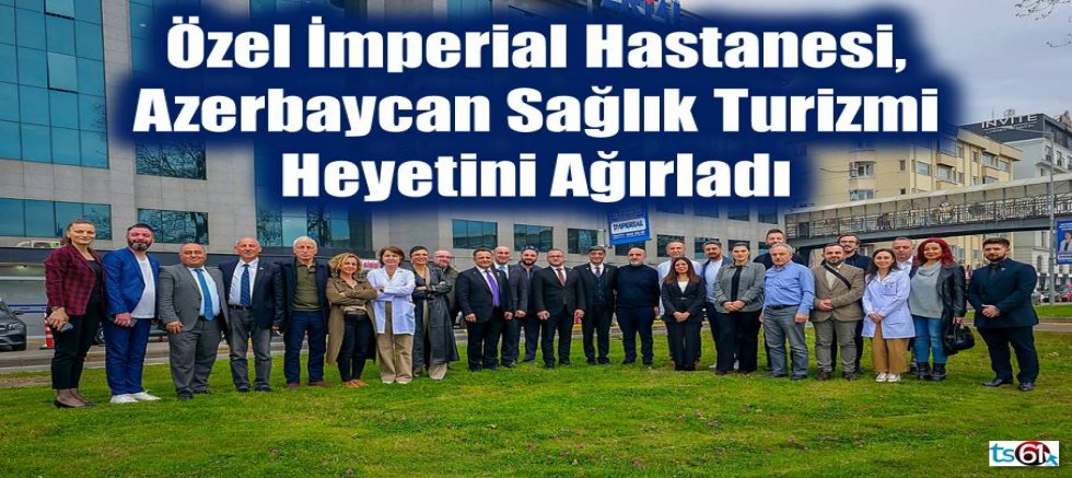 Özel İmperial Hastanesi, Azerbaycan Sağlık Turizmi Heyetini Ağırladı