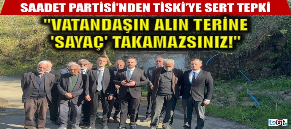 Saadet Partisi’nden TİSKİ’ye sert tepki