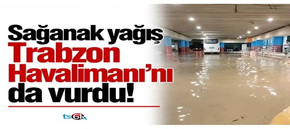 Sağanak yağış Trabzon Havalimanı'nı da vurdu!