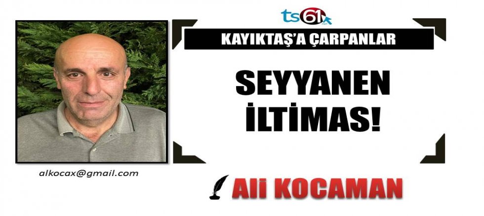 SEYYANEN İLTİMAS!