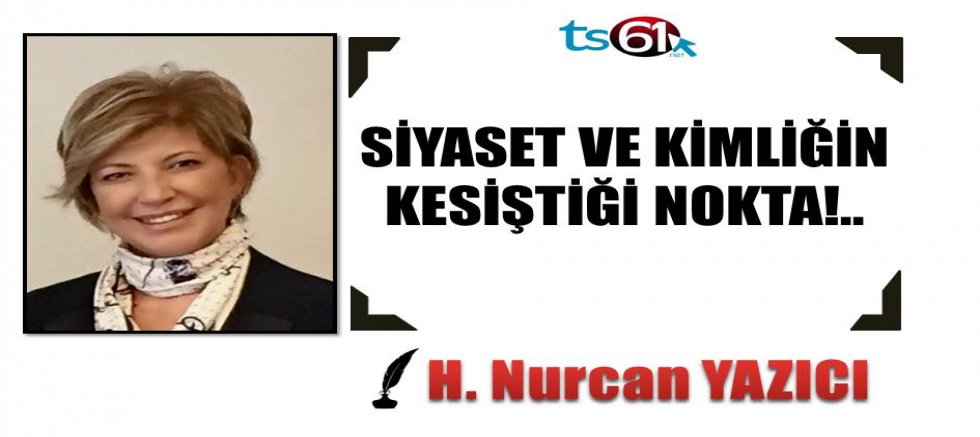 SİYASET VE KİMLİĞİN KESİŞTİĞİ NOKTA!..