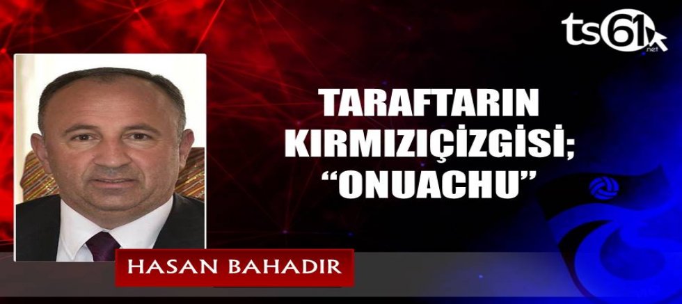 TARAFTARIN KIRMIZIÇİZGİSİ; “ONUACHU”