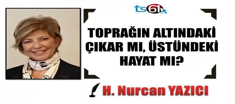 TOPRAĞIN ALTINDAKİ ÇIKAR MI, ÜSTÜNDEKİ HAYAT MI?