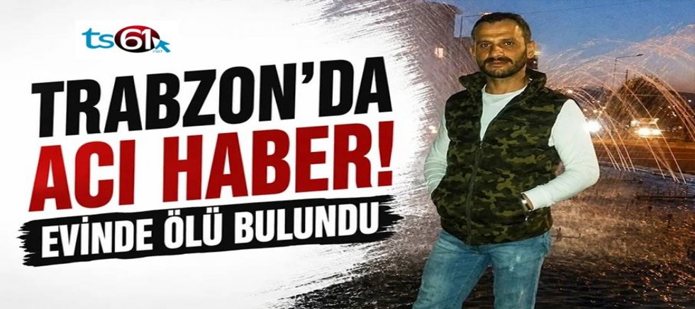 Trabzon'da acı haber! Evinde ölü bulundu