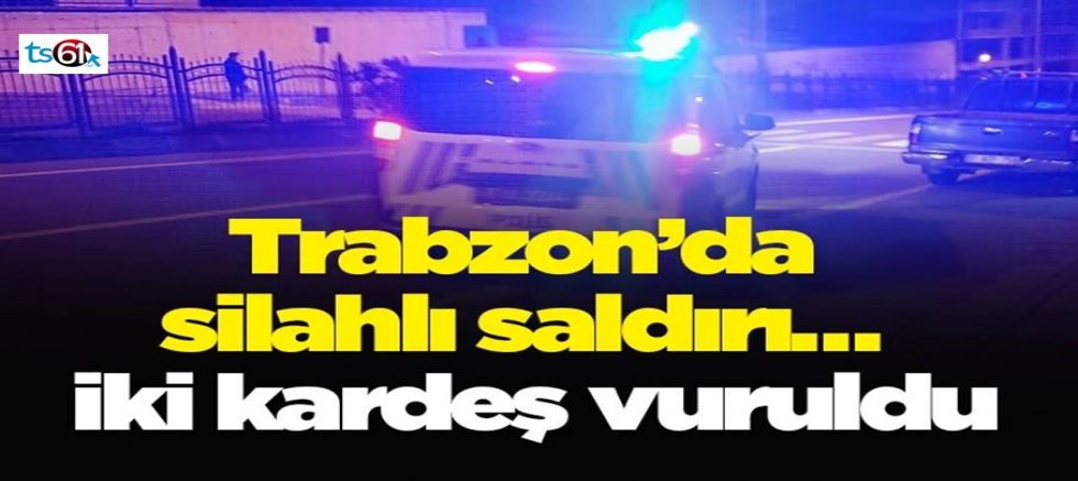 Trabzon’da silahlı saldırı… İki kardeş vuruldu