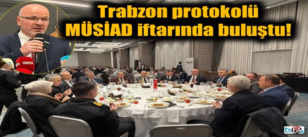 Trabzon protokolü MÜSİAD iftarında buluştu!