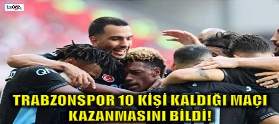 Trabzonspor 10 kişi kaldığı maçı kazanmasını bildi!