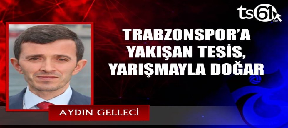 TRABZONSPOR’A YAKIŞAN TESİS, YARIŞMAYLA DOĞAR