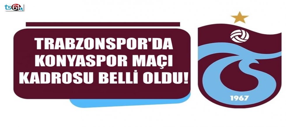Trabzonspor'da Konyaspor maçı kadrosu belli oldu