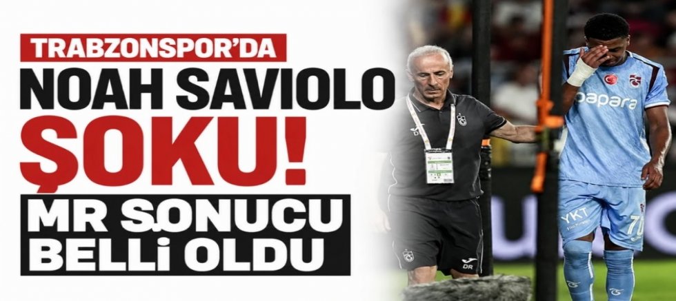 Trabzonspor’da Noah Saviolo şoku! MR sonucu belli oldu