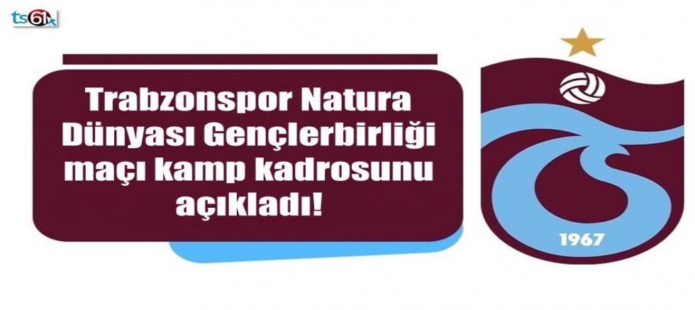 Trabzonspor Natura Dünyası Gençlerbirliği maçı kamp kadrosunu açıkladı!