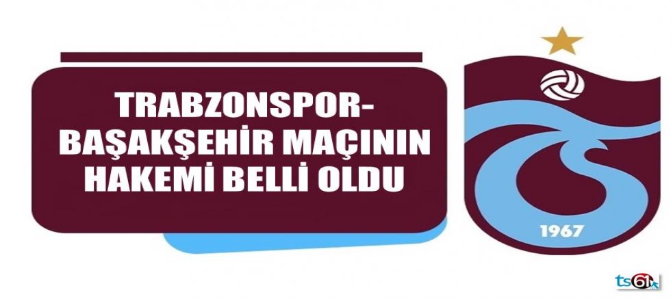 Trabzonspor - RAMS Başakşehir maçı hakemi belli oldu