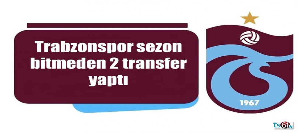Trabzonspor sezon bitmeden 2 transfer yaptı