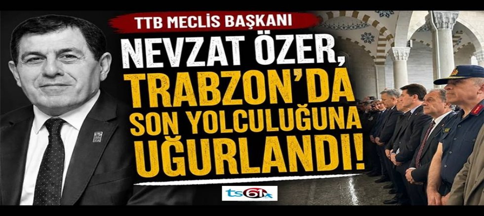 TTB Meclis Başkanı Nevzat Özer, son yolculuğuna uğurlandı!