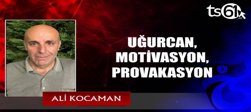 UĞURCAN, MOTİVASYON, PROVAKASYON