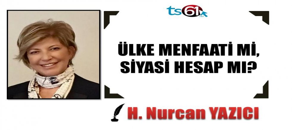 ÜLKE MENFAATİ Mİ, SİYASİ HESAP MI?
