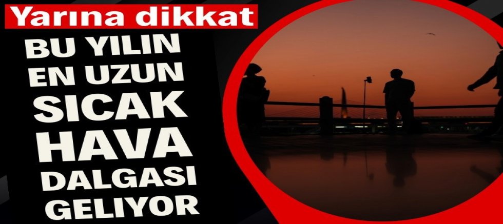 Yarına dikkat: Bu yılın en uzun sıcak hava dalgası geliyor