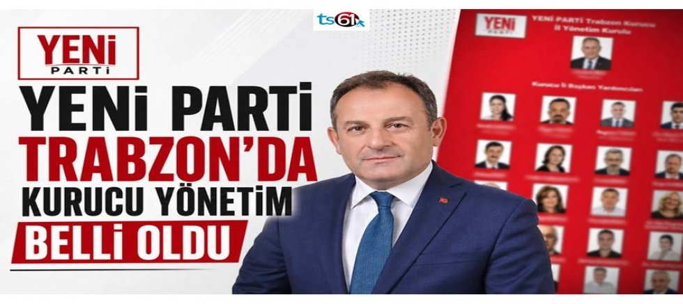 YENİ PARTİ Trabzon’da kurucu yönetim belli oldu!