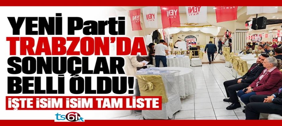 YENİ Parti Trabzon'da sonuçlar belli oldu!