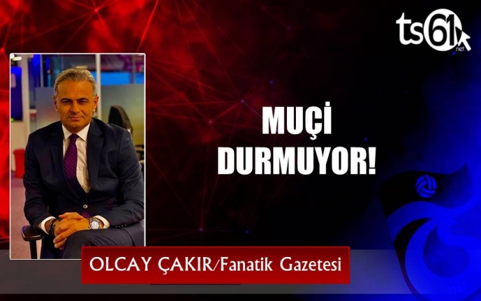 MUÇİ DURMUYOR!
