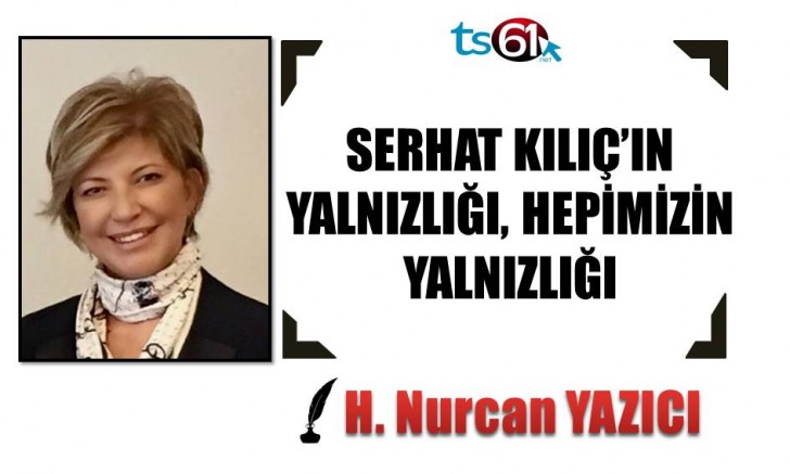 SERHAT KILIÇ’IN YALNIZLIĞI, HEPİMİZİN YALNIZLIĞI