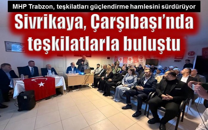 Sivrikaya, Çarşıbaşı’nda teşkilatlarla buluştu