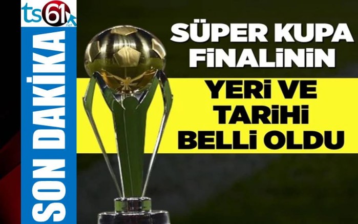 Süper Kupa finalinin yeri ve tarihi belli oldu