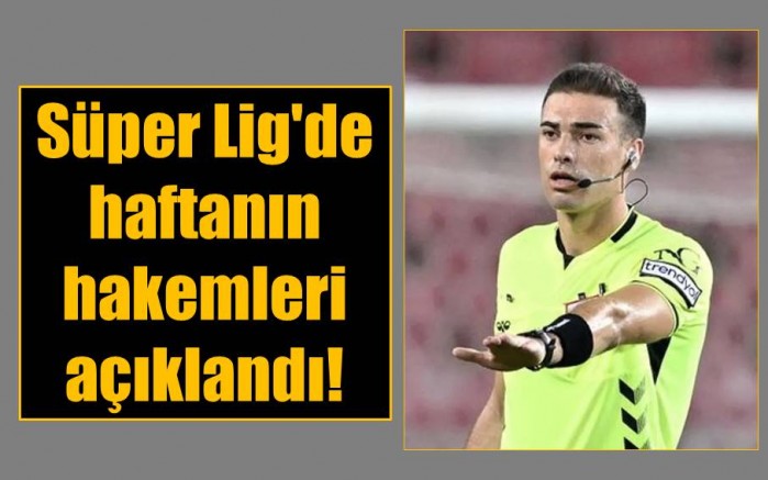 Süper Lig'de haftanın hakemleri açıklandı!