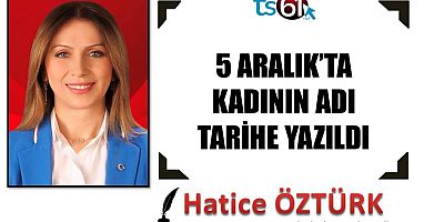 5 ARALIK’TA KADININ ADI TARİHE YAZILDI