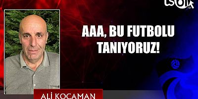 AAA, BU FUTBOLU TANIYORUZ!