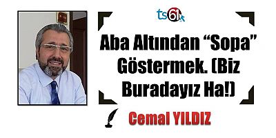 Aba Altından “Sopa” Göstermek. (Biz Buradayız Ha!)