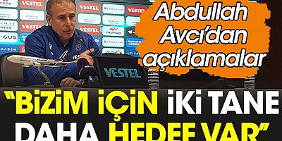 Abdullah Avcı: Bizim için iki tane daha hedef var