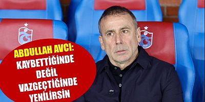 Abdullah Avcı: Kaybettiğinde Değil Vazgeçtiğinde Yenilirsin