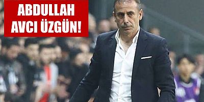 Abdullah Avcı Üzgün!