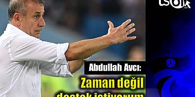 Abdullah Avcı: Zaman değil, destek istiyorum