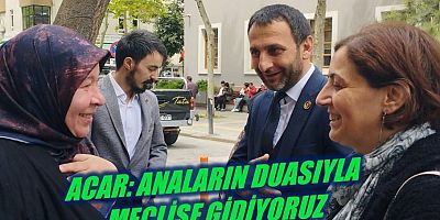 Acar: “Anaların duasıyla meclise gidiyoruz”