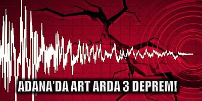 Adana'da art arda 3 deprem meydana geldi