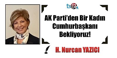 AK Parti’den Bir Kadın Cumhurbaşkanı Bekliyoruz!