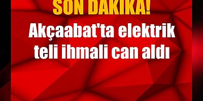 Akçaabat'ta elektrik teli ihmali can aldı