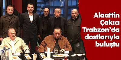 Alaattin Çakıcı Trabzon’da dostlarıyla buluştu