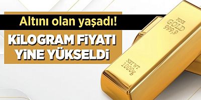 Altını olan yaşadı! Altının kilogram fiyatı yine yükseldi