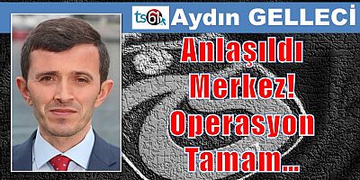Anlaşıldı Merkez! Operasyon Tamam…