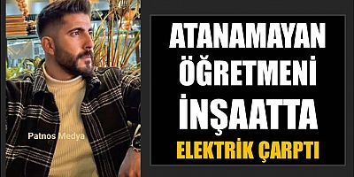 Atanamayan öğretmeni inşaatta elektrik çarptı