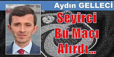 Aydın Gelleci yazdı: Seyirci Bu Maçı Alırdı…