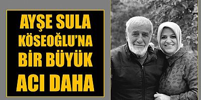 Ayşe Sula Köseoğlu’nun acı günü!