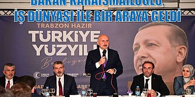 Bakan Karaismailoğlu, iş dünyası ile bir araya geldi