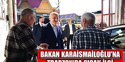 Bakan Karaismailoğlu'na Trabzon'da sıcak ilgi