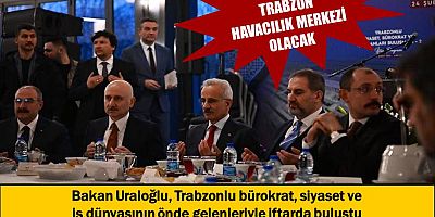 Bakan Uraloğlu, Trabzon’un önde gelenler isimleriyle iftarda buluştu
